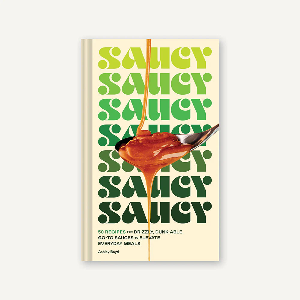 Saucy 50 Recipes for Drizzly, Dunk-able, Go-To Sauces by Ashley Boyd and Maren Caruso