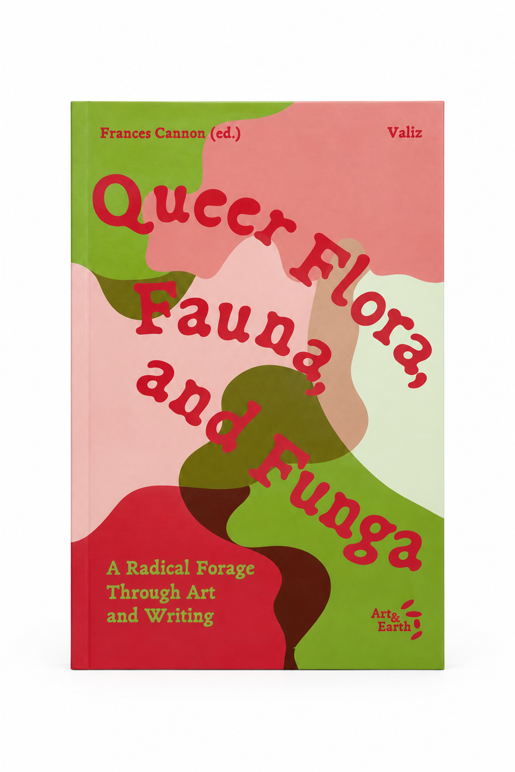 Queer Flora, Fauna, and Funga A Radical Forage Through Art and Writing Edited with text by Frances Cannon.